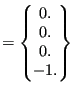 $\displaystyle =\begin{Bmatrix}0. \\ 0. \\ 0. \\ -1. \end{Bmatrix}$