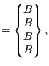 $\displaystyle =\begin{Bmatrix}B \\ B \\ B \\ B \end{Bmatrix},$