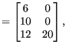 $\displaystyle =\begin{bmatrix}6 & 0 \\ 10 & 0 \\ 12 & 20 \end{bmatrix},$