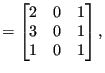 $\displaystyle =\begin{bmatrix}2 & 0 & 1\\ 3 & 0 & 1 \\ 1 & 0 & 1 \end{bmatrix},$