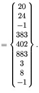 $\displaystyle =\begin{Bmatrix}20 \\ 24 \\ -1 \\ 383 \\ 402 \\ 883 \\ 3 \\ 8 \\ -1 \end{Bmatrix}.$