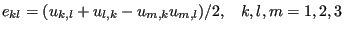 $\displaystyle e_{kl}=(u_{k,l}+u_{l,k}-u_{m,k} u_{m,l})/2,\;\;\;k,l,m=1,2,3$