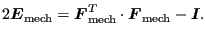 $\displaystyle 2 \boldsymbol{E}_{\text{mech}} = \boldsymbol{F}_{\text{mech}}^T \cdot \boldsymbol{F}_{\text{mech}} - \boldsymbol{I}.$