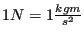 $ 1 N = 1 \frac{kg m}{ s^2 }$