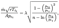 $\displaystyle \frac{\dot{m} \sqrt{r T_{t_1}}}{A p_{t_1}} = \lambda \sqrt{ \frac...
..._{t_2}}{p_{t_1}} \right) ^2}{n - \ln \left( \frac{p_{t_2}}{p_{t_1}} \right) }},$