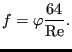 $\displaystyle f=\varphi \frac{64}{\text{Re}}.$