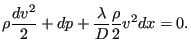 $\displaystyle \rho \frac{dv^2}{2} + dp + \frac{\lambda}{D}\frac{\rho}{2} v^2 dx =0.$