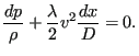 $\displaystyle \frac{dp}{\rho} + \frac{\lambda}{2} v^2 \frac{dx}{D}=0.$