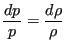 $\displaystyle \frac{d p}{p} = \frac{d \rho}{\rho}$