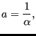 $\displaystyle a = \frac{1}{\alpha },$