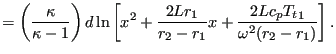 $\displaystyle = \left ( \frac{ \kappa }{\kappa-1}\right) d \ln \left [ x^2 + \frac{2Lr_1}{r_2-r_1}x + \frac{2Lc_p {T_t}_1}{\omega^2(r_2-r_1)} \right ].$