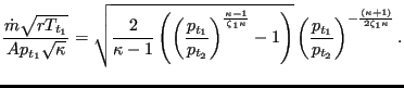 $\displaystyle \frac{\dot{m} \sqrt{r T_{t_1}}}{A p_{t_1} \sqrt{\kappa}} = \sqrt{...
...} \left(\frac{p_{t_1}}{p_{t_2}}\right)^{-\frac{(\kappa +1)}{2 \zeta_1 \kappa}}.$
