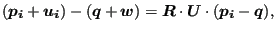 $\displaystyle (\boldsymbol{p_i}+\boldsymbol{u_i}) -(\boldsymbol{q}+\boldsymbol{w}) = \boldsymbol{R} \cdot \boldsymbol{U} \cdot (\boldsymbol{p_i}-\boldsymbol{q}),$