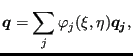 $\displaystyle \boldsymbol{q}= \sum _j \varphi _j(\xi ,\eta ) \boldsymbol{q_j},$