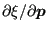 $ \partial \xi / \partial
\boldsymbol{p}$