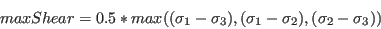 \begin{displaymath}maxShear = 0.5 * max( (\sigma_{1} - \sigma_{3}),(\sigma_{1} - \sigma_{2}),(\sigma_{2} - \sigma_{3}) )\end{displaymath}